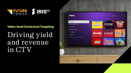 How Future Today Is Leveraging The IRIS_ID And Video-Level Contextual Targeting To Increase Yield And Revenue In CTV